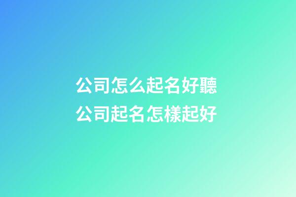 公司怎么起名好聽 公司起名怎樣起好-第1張-公司起名-玄機派